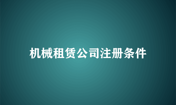 机械租赁公司注册条件