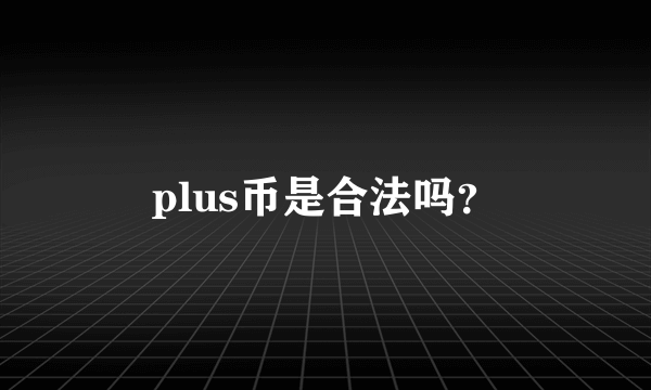 plus币是合法吗？