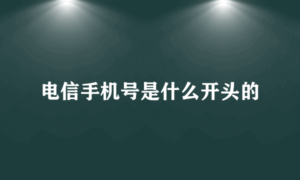 电信手机号是什么开头的