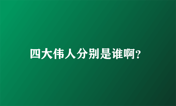 四大伟人分别是谁啊？