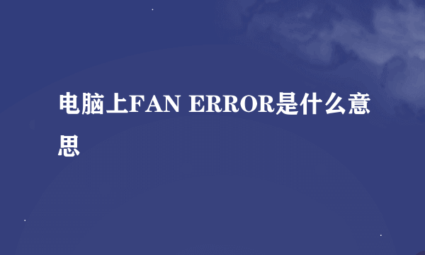 电脑上FAN ERROR是什么意思