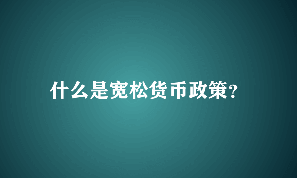 什么是宽松货币政策？