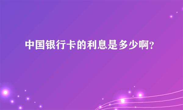 中国银行卡的利息是多少啊？