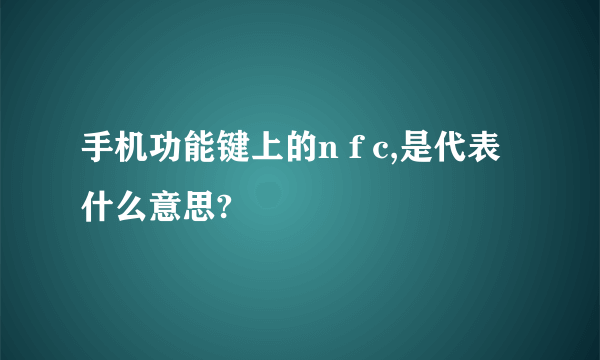 手机功能键上的n f c,是代表什么意思?