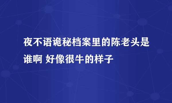 夜不语诡秘档案里的陈老头是谁啊 好像很牛的样子