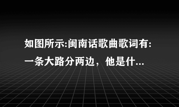 如图所示:闽南话歌曲歌词有:一条大路分两边，他是什么歌曲名字啊？