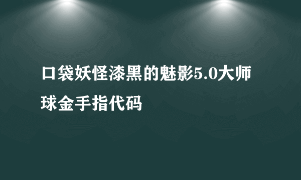 口袋妖怪漆黑的魅影5.0大师球金手指代码