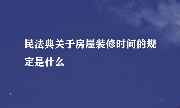 民法典关于房屋装修时间的规定是什么