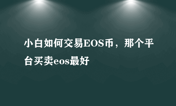 小白如何交易EOS币，那个平台买卖eos最好