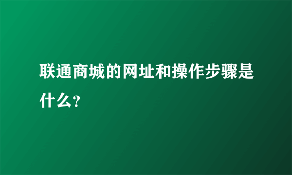 联通商城的网址和操作步骤是什么？