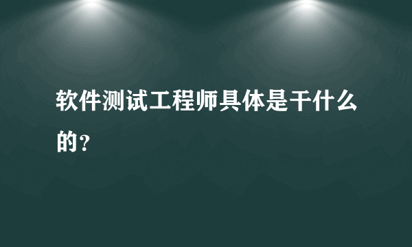 软件测试工程师具体是干什么的？