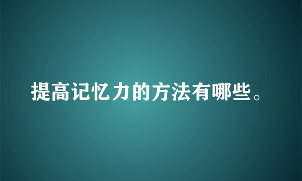 提高记忆力的方法有哪些。