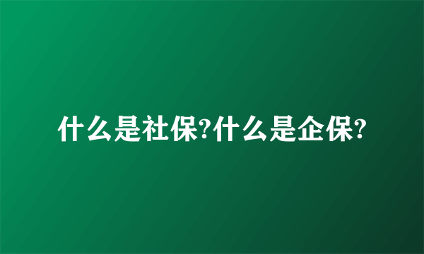 什么是社保?什么是企保?