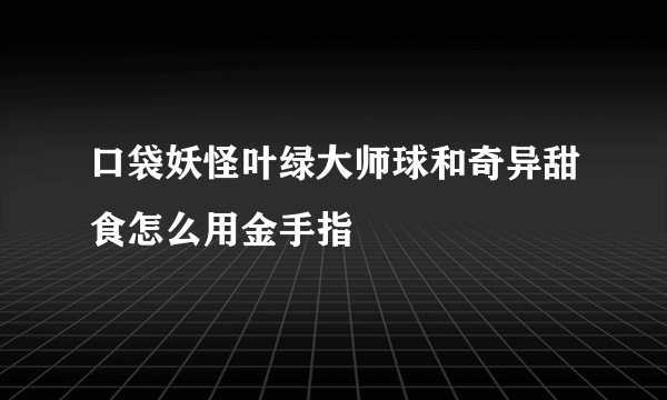 口袋妖怪叶绿大师球和奇异甜食怎么用金手指