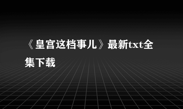 《皇宫这档事儿》最新txt全集下载