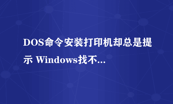 DOS命令安装打印机却总是提示 Windows找不到合适的打印机驱动程序。