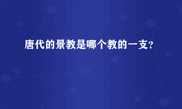 唐代的景教是哪个教的一支？