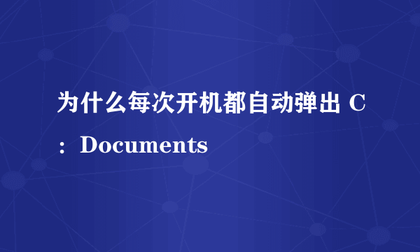 为什么每次开机都自动弹出 C：Documents