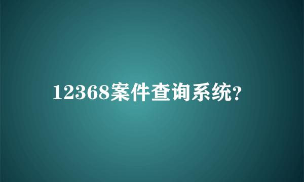 12368案件查询系统？