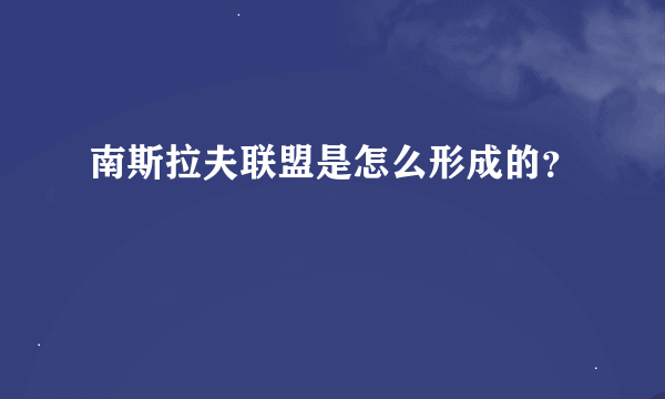 南斯拉夫联盟是怎么形成的？