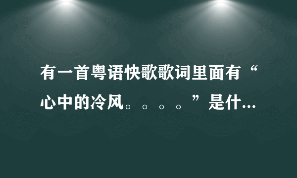 有一首粤语快歌歌词里面有“心中的冷风。。。。”是什么歌名了?