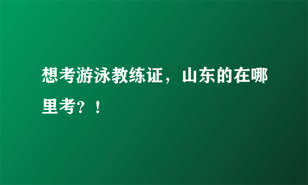 想考游泳教练证，山东的在哪里考？！