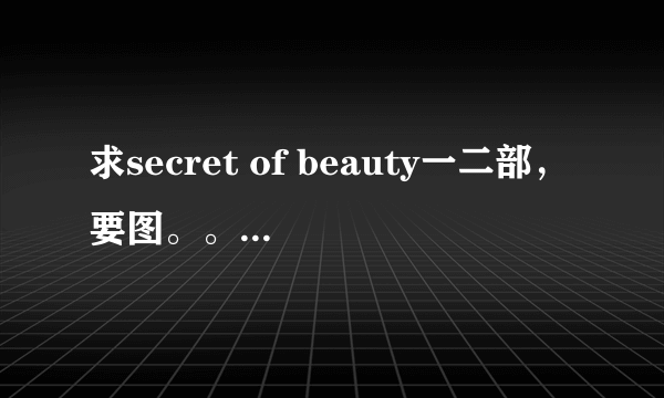 求secret of beauty一二部，要图。。来个百度云链接。