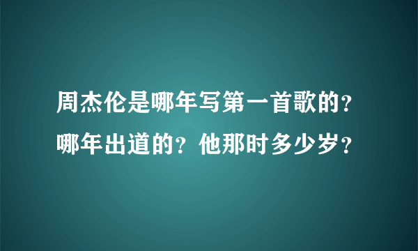 周杰伦是哪年写第一首歌的？哪年出道的？他那时多少岁？