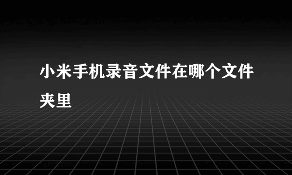 小米手机录音文件在哪个文件夹里