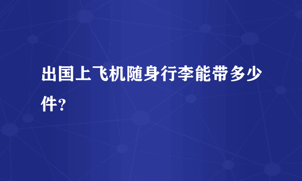 出国上飞机随身行李能带多少件？