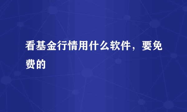 看基金行情用什么软件，要免费的