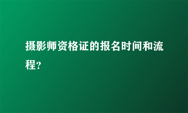 摄影师资格证的报名时间和流程？