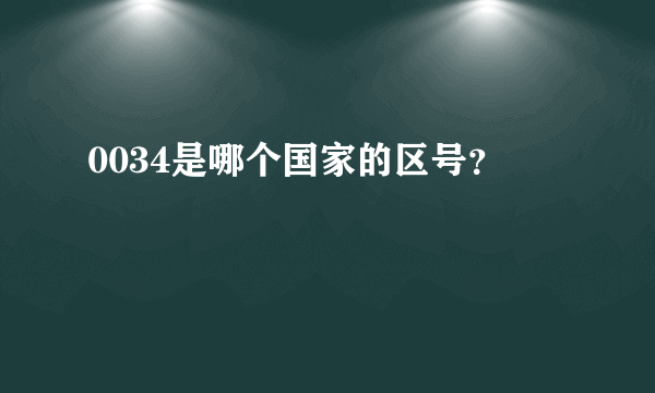 0034是哪个国家的区号？