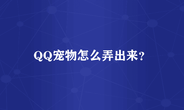 QQ宠物怎么弄出来？