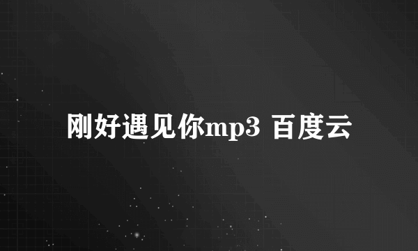 刚好遇见你mp3 百度云