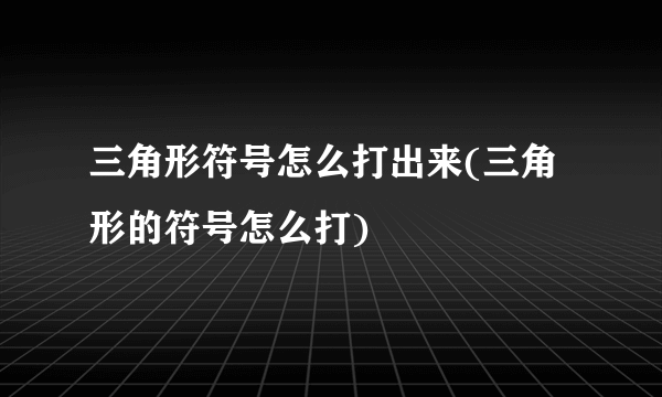 三角形符号怎么打出来(三角形的符号怎么打)