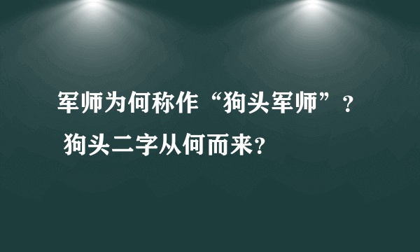 军师为何称作“狗头军师”？ 狗头二字从何而来？