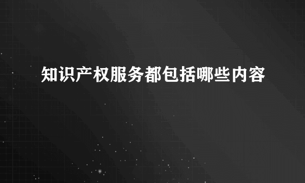 知识产权服务都包括哪些内容