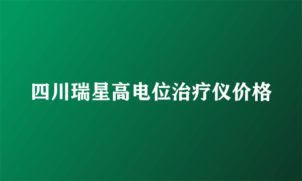 四川瑞星高电位治疗仪价格