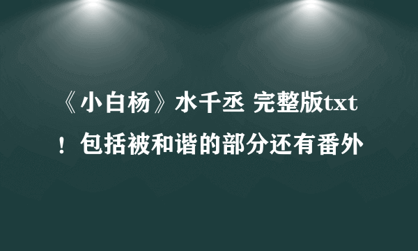 《小白杨》水千丞 完整版txt！包括被和谐的部分还有番外