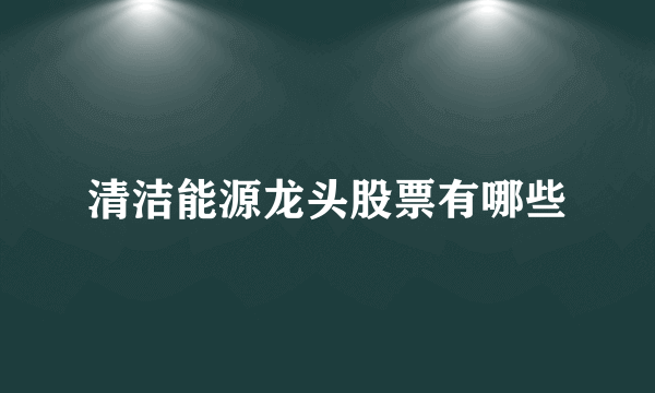 清洁能源龙头股票有哪些