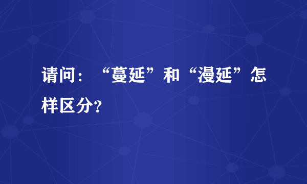 请问：“蔓延”和“漫延”怎样区分？