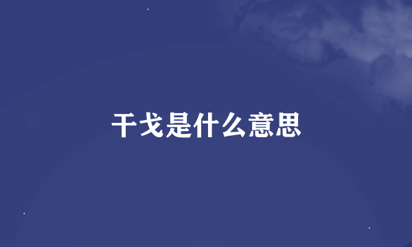 干戈是什么意思