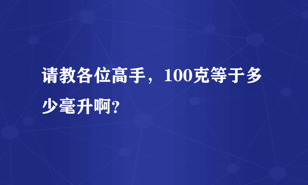 请教各位高手，100克等于多少毫升啊？