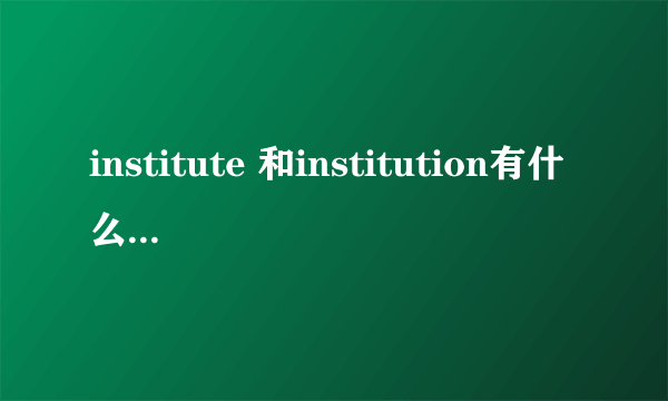 institute 和institution有什么用法上的区别？