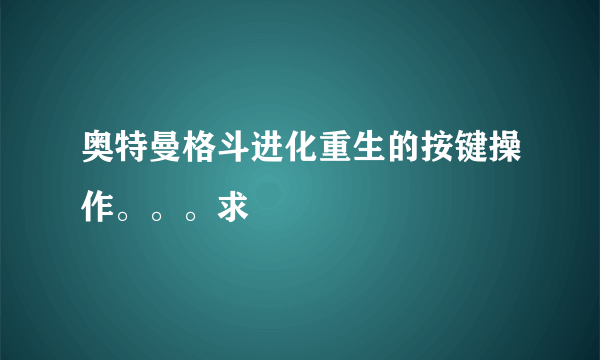 奥特曼格斗进化重生的按键操作。。。求