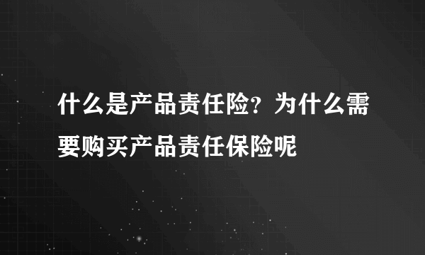 什么是产品责任险？为什么需要购买产品责任保险呢