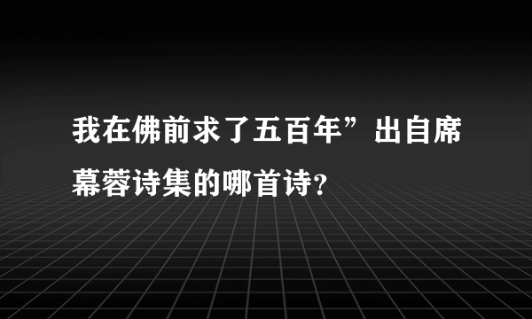 我在佛前求了五百年”出自席幕蓉诗集的哪首诗？