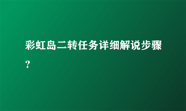 彩虹岛二转任务详细解说步骤？