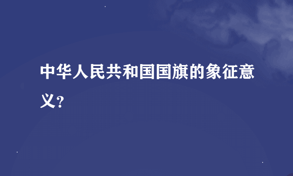 中华人民共和国国旗的象征意义？